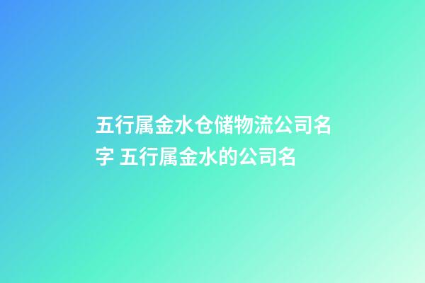 五行属金水仓储物流公司名字 五行属金水的公司名-第1张-公司起名-玄机派